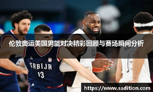 伦敦奥运美国男篮对决精彩回顾与赛场瞬间分析