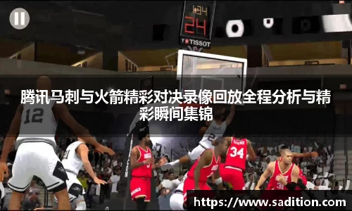 腾讯马刺与火箭精彩对决录像回放全程分析与精彩瞬间集锦