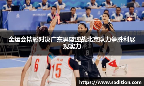 全运会精彩对决广东男篮迎战北京队力争胜利展现实力